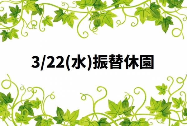 3/21(火)は開園～翌日22日(水)が振替休園です