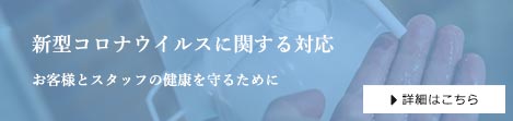 新型コロナウイルスに関する対応 お客様とスタッフの健康を守るために